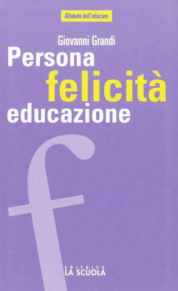 Persona felicità educazione. I legami che aiutano a crescere - Giovanni Grandi - Libro La Scuola SEI 2014, Alfabeto dell'educare | Libraccio.it