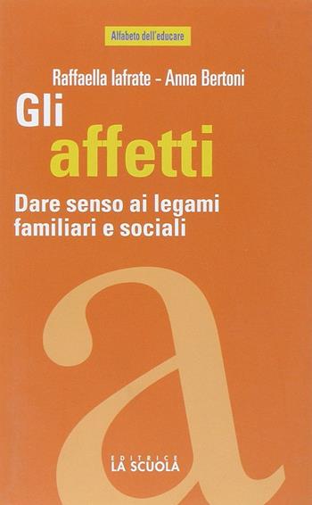 Gli affetti. Dare senso ai legami familiari e sociali - Raffaella Iafrate, Anna Bertoni - Libro La Scuola SEI 2014, Alfabeto dell'educare | Libraccio.it