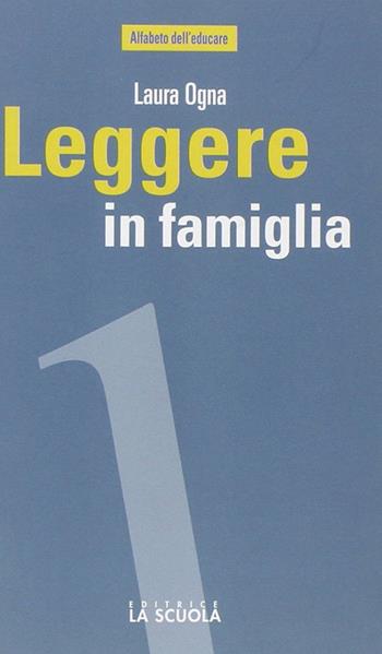 Leggere in famiglia. Coltivare, sostenere e condividere una passione - Laura Ogna - Libro La Scuola SEI 2014, Alfabeto dell'educare | Libraccio.it