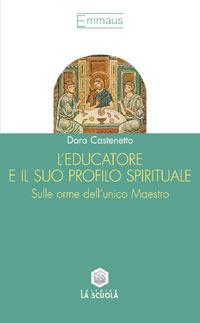 L'educatore e il suo profilo spirituale. Sulle orme dell'unico maestro - Dora Castenetto - Libro La Scuola SEI 2014, Emmaus | Libraccio.it
