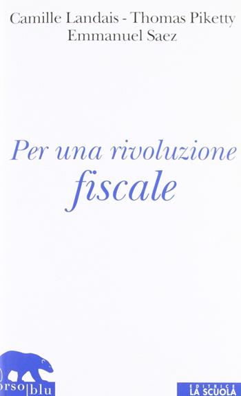 Per una rivoluzione fiscale. Un'imposta sul reddito per il XXI secolo - Camille Landas, Thomas Piketty, Emmanuel Saez - Libro La Scuola SEI 2011, Orso blu | Libraccio.it