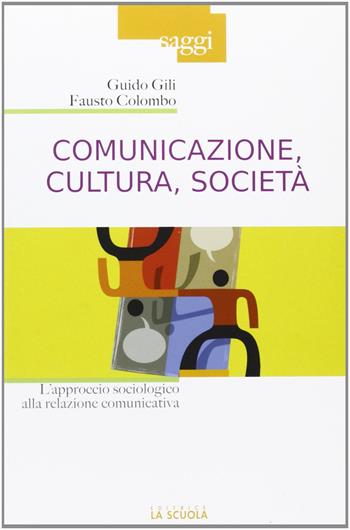 Comunicazione, cultura, società. L'approccio sociologico alla relazione comunicativa - Guido Gili, Fausto Colombo - Libro La Scuola SEI 2012, Saggi | Libraccio.it