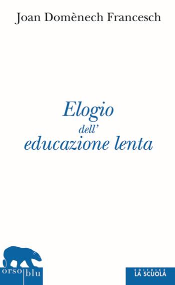 Elogio dell'educazione lenta - Joan Domenéch Francesch - Libro La Scuola SEI 2011, Orso blu | Libraccio.it