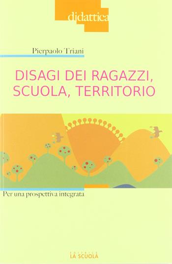 Disagi dei ragazzi, scuola, territorio. Per una prospettiva integrata - Pierpaolo Triani - Libro La Scuola SEI 2011, Pedagogia | Libraccio.it