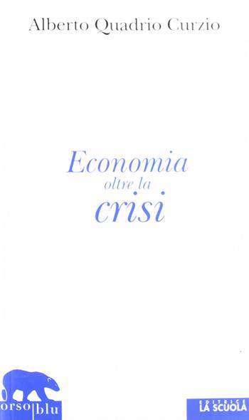 Economia oltre la crisi. Riflessioni sul liberalismo sociale - Alberto Quadrio Curzio - Libro La Scuola SEI 2012, Orso blu | Libraccio.it