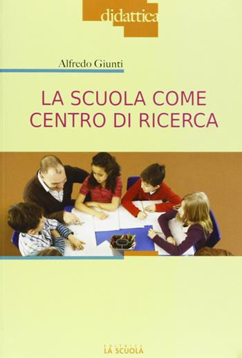 La scuola come centro di ricerca - Alfredo Giunti - Libro La Scuola SEI 2012, Didattica d'oggi | Libraccio.it