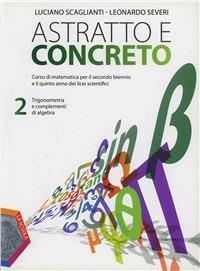 Astratto e concreto. Con espansione online. Vol. 2: Trigonometria e complementi di algebra - Luciano Scaglianti, Leonardo Severi - Libro La Scuola SEI 2012 | Libraccio.it