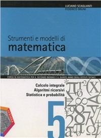 Strumenti e modelli di matematica. Con espansione online. Vol. 5: Calcolo integrale-Algoritmi ricorsivi-Statistica e probabilità - Luciano Scaglianti, Federico Bruni - Libro La Scuola SEI 2012 | Libraccio.it