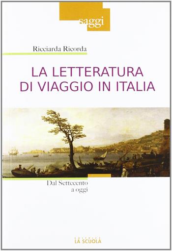 La letteratura di viaggio in Italia. Dal Settecento a oggi - Ricciarda Ricorda - Libro La Scuola SEI 2012, Saggi | Libraccio.it