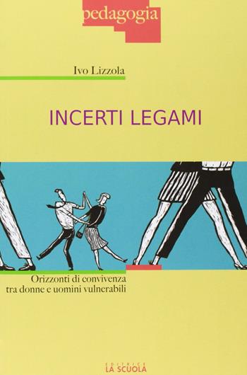 Incerti legami. Orizzonti di convivenza tra uomini e donne vulnerabili - Ivo Lizzola - Libro La Scuola SEI 2012, Pedagogia | Libraccio.it