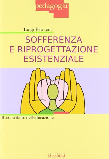 Sofferenza e riprogettazione esistenziale. Il contributo dell'educazione - Luigi Pati - Libro La Scuola SEI 2012, Pedagogia | Libraccio.it