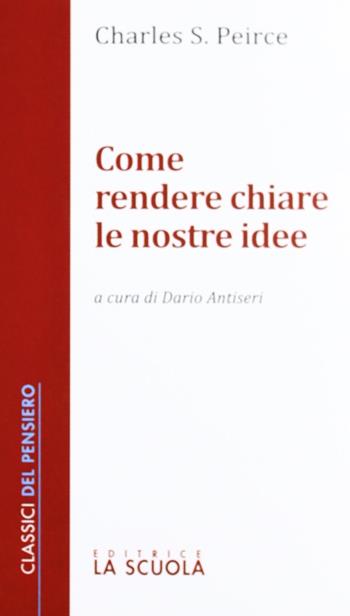 Come rendere chiare le nostre idee - Charles S. Peirce - Libro La Scuola SEI 2012, Classici del pensiero | Libraccio.it