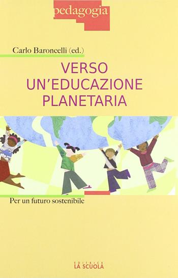 Verso un'educazione planetaria. Per un futuro sostenibile - Carlo Baroncelli - Libro La Scuola SEI 2012, Pedagogia 2000 | Libraccio.it