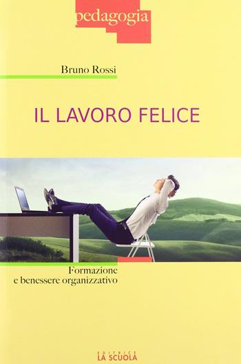 Il lavoro felice. Formazione e benessere organizzativo - Bruno Rossi - Libro La Scuola SEI 2012, Pedagogia | Libraccio.it