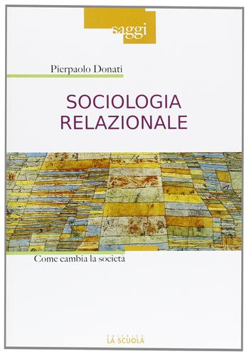 Sociologia relazionale. Come cambiare la società - Pierpaolo Donati - Libro La Scuola SEI 2013, Saggi | Libraccio.it
