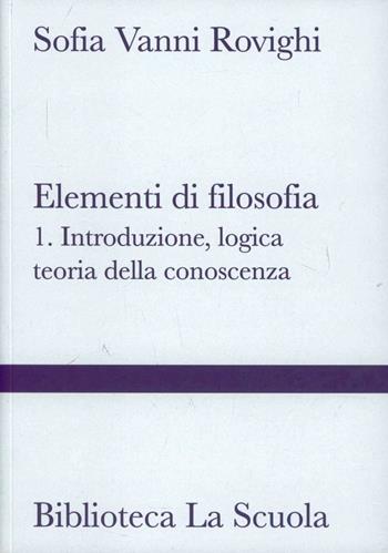 Elementi di filosofia. Vol. 1: Introduzione, logica, teoria della conoscenza - Sofia Vanni Rovighi - Libro La Scuola SEI 2013, Biblioteca La Scuola | Libraccio.it