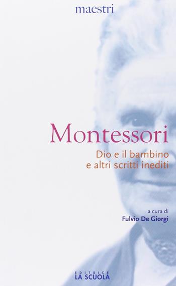 Dio e il bambino e altri scritti inediti - Maria Montessori - Libro La Scuola SEI 2013, Maestri. Testi e profili | Libraccio.it