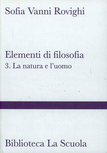 Elementi di filosofia. Vol. 3: La natura e l'uomo - Sofia Vanni Rovighi - Libro La Scuola SEI 2013, Biblioteca La Scuola | Libraccio.it