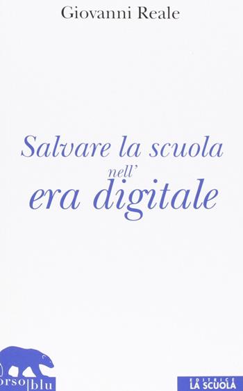 Salvare la scuola nell'era digitale - Giovanni Reale - Libro La Scuola SEI 2013, Orso blu | Libraccio.it
