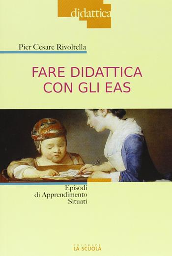 Fare didattica con gli EAS. Episodi di Apprendimento Situato - Pier Cesare Rivoltella - Libro La Scuola SEI 2013, Didattica | Libraccio.it