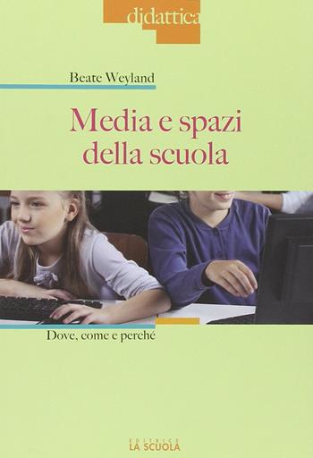 Media e spazi nella scuola. Dove, come e perché - Beate Weyland - Libro La Scuola SEI 2013, Didattica | Libraccio.it