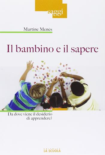 Il bambino e il sapere. Da dove viene il desiderio di apprendere? - Martine Menès - Libro La Scuola SEI 2013, Saggi | Libraccio.it