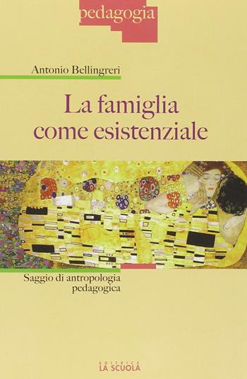 La famiglia come esistenziale. Saggio di antropologia pedagogica - Antonio Bellingreri - Libro La Scuola SEI 2014, Pedagogia | Libraccio.it