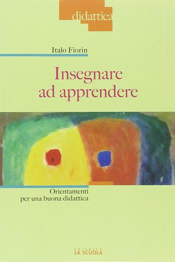 Insegnare ad apprendere. Orientamenti per una buona didattica - Italo Fiorin - Libro La Scuola SEI 2014, Didattica | Libraccio.it