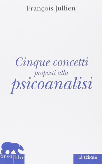 Cinque concetti proposti alla psicoanalisi - François Jullien - Libro La Scuola SEI 2014, Orso blu | Libraccio.it