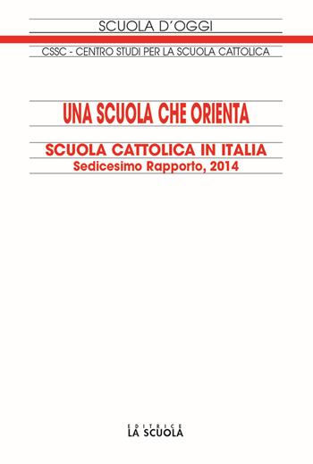 Una scuola che orienta. Scuola cattolica in Italia. 16º rapporto  - Libro La Scuola SEI 2014, Scuola d'oggi | Libraccio.it