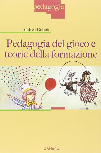 Pedagogia del gioco e teorie della formazione - Andrea Bobbio - Libro La Scuola SEI 2014, Pedagogia | Libraccio.it