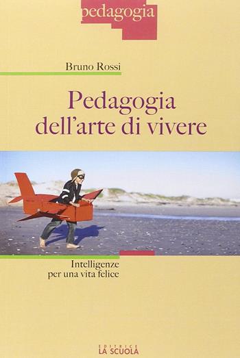 Pedagogia dell'arte di vivere. Intelligenze per una vita felice - Bruno Rossi - Libro La Scuola SEI 2015, Pedagogia | Libraccio.it