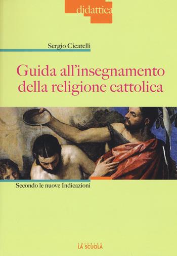 Guida all'insegnamento della religione cattolica. Secondo le nuove indicazioni - Sergio Cicatelli - Libro La Scuola SEI 2015, Didattica | Libraccio.it