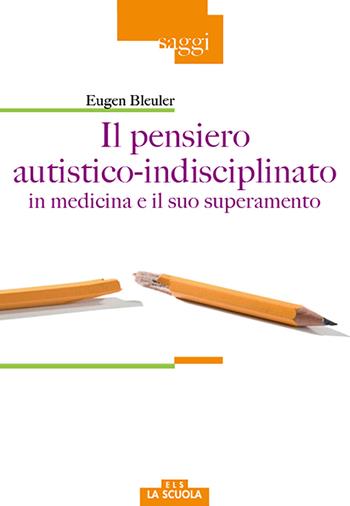 Il pensiero autistico-indisciplinato in medicina e il suo superamento - Eugen Bleuler - Libro La Scuola SEI 2017, Saggi | Libraccio.it