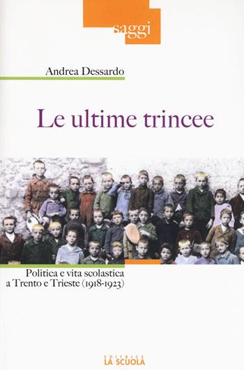Le ultime trincee. Politica e vita scolastica a Trento e Trieste (1918-1923) - Andrea Dessardo - Libro La Scuola SEI 2016, Saggi | Libraccio.it