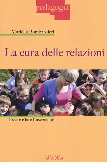 La cura delle relazioni. Essere e fare l'insegnante - Mariella Bombardieri - Libro La Scuola SEI 2016, Pedagogia | Libraccio.it