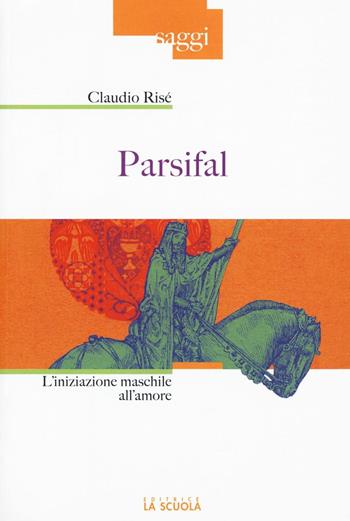 Parsifal. L'iniziazione maschile all'amore - Claudio Risé - Libro La Scuola SEI 2016, Saggi | Libraccio.it