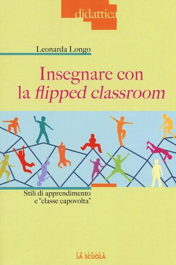 Insegnare con la flipped classroom. Stili di apprendimento e «classe capovolta» - Leonarda Longo - Libro La Scuola SEI 2016, Didattica | Libraccio.it