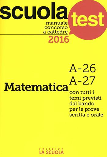 Manuale concorso a cattedre 2016. Matematica A-26, A-27 - Luciano Scaglianti - Libro La Scuola SEI 2016, Scuola test | Libraccio.it