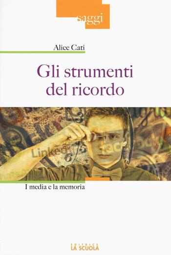 Gli strumenti del ricordo. I media e la memoria. Ediz. illustrata - Alice Cati - Libro La Scuola SEI 2016, Saggi | Libraccio.it
