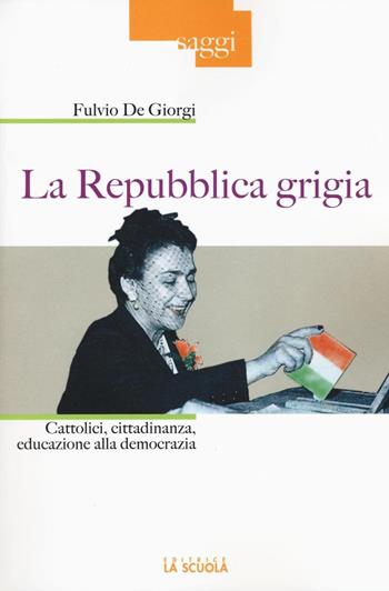 La Repubblica grigia. Cattolici, cittadinanza, educazione alla democrazia - Fulvio De Giorgi - Libro La Scuola SEI 2016, Saggi | Libraccio.it