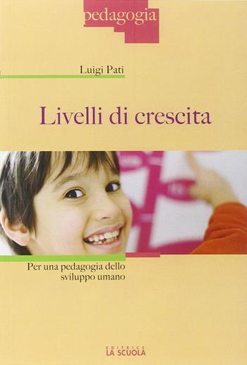Livelli di crescita. Per una pedagogia dello sviluppo umano - Luigi Pati - Libro La Scuola SEI 2016, Pedagogia | Libraccio.it