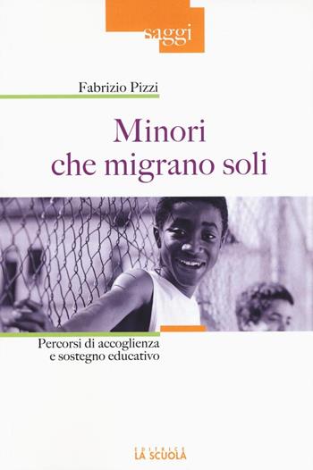 Minori che migrano da soli. Percorsi di accoglienza e sostegno educativo - Fabrizio Pizzi - Libro La Scuola SEI 2016, Saggi | Libraccio.it