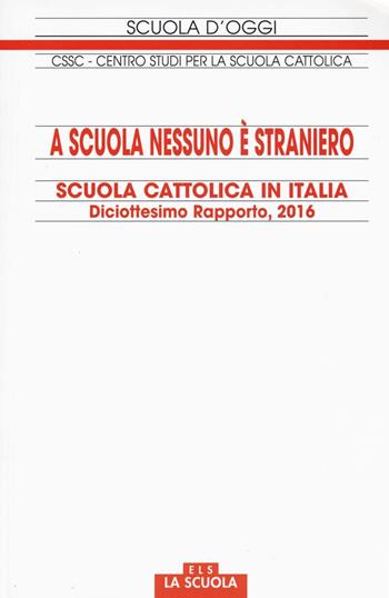 A scuola nessuno è straniero. Scuola cattolica in Italia. 18° rapporto  - Libro La Scuola SEI 2016, Scuola d'oggi | Libraccio.it