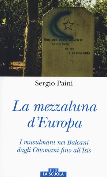 Mezzaluna d'Europa. I musulmani nei Balcani dagli Ottomani fino all'Isis. Ediz. a colori - Sergio Paini - Libro La Scuola SEI 2016, Orso blu | Libraccio.it