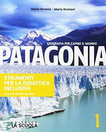 Patagonia. Strumenti per la didattica inclusiva. Geografia per capire il mondo. Con e-book. Con espansione online. Vol. 1 - Maria Baronio, Mario Damiani - Libro La Scuola SEI 2017 | Libraccio.it