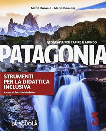 Patagonia. Geografia per capire il mondo. Strumenti per la didattica inclusiva. Con e-book. Con espansione online. Vol. 3 - Maria Baronio, Mario Damiani - Libro La Scuola SEI 2017 | Libraccio.it