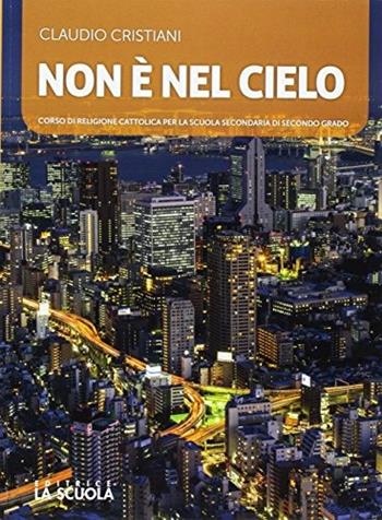 Non è nel cielo. Corso di religione cattolica. Per le Scuole superiori. - Claudio Cristiani - Libro La Scuola SEI 2017 | Libraccio.it