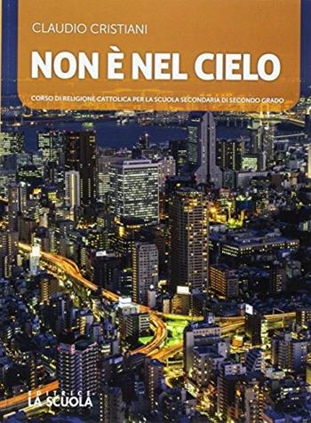 Non è nel cielo. Corso di religione cattolica. Con e-book. Con espansione online - Claudio Cristiani - Libro La Scuola SEI 2017 | Libraccio.it