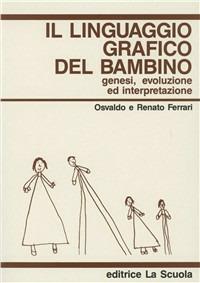 Il linguaggio grafico del bambino. Genesi, evoluzione ed interpretazione - Osvaldo Ferrari, Renato Ferrari - Libro La Scuola SEI 2014, Infanzia e educazione | Libraccio.it